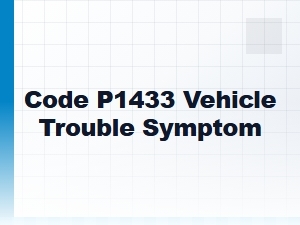 Code P1433 Vehicle Trouble Symptom Causes